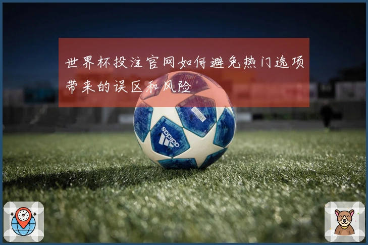 世界杯投注官网如何避免热门选项带来的误区和风险