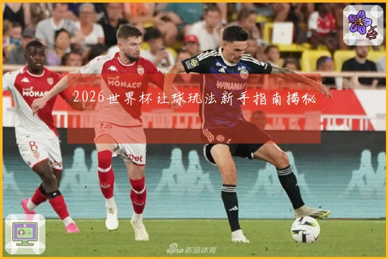 2026世界杯让球玩法新手指南揭秘
