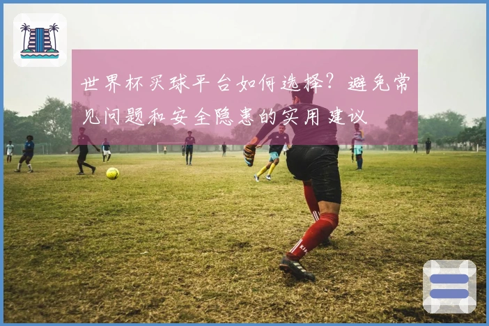 世界杯买球平台如何选择？避免常见问题和安全隐患的实用建议