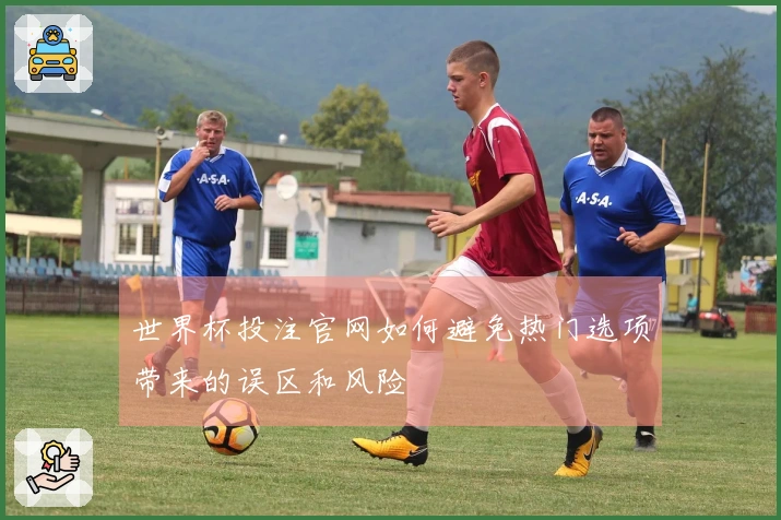世界杯投注官网如何避免热门选项带来的误区和风险